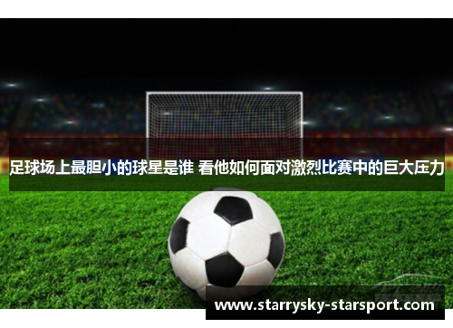 足球场上最胆小的球星是谁 看他如何面对激烈比赛中的巨大压力