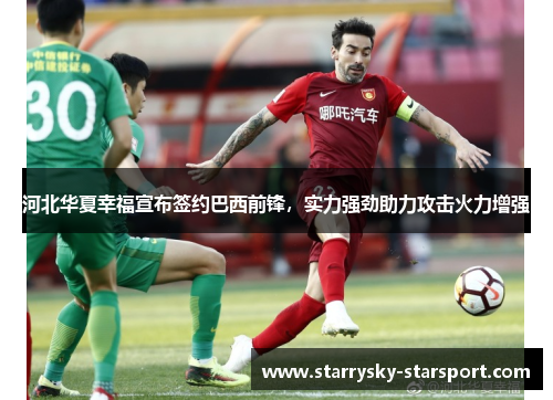 河北华夏幸福宣布签约巴西前锋，实力强劲助力攻击火力增强
