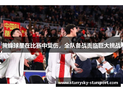 黄蜂球星在比赛中受伤，全队备战面临巨大挑战