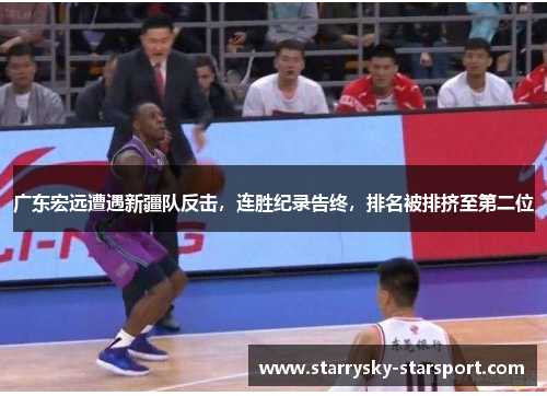 广东宏远遭遇新疆队反击，连胜纪录告终，排名被排挤至第二位
